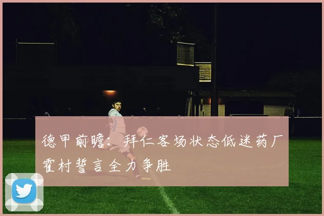 德甲前瞻：拜仁客场状态低迷药厂霍村誓言全力争胜