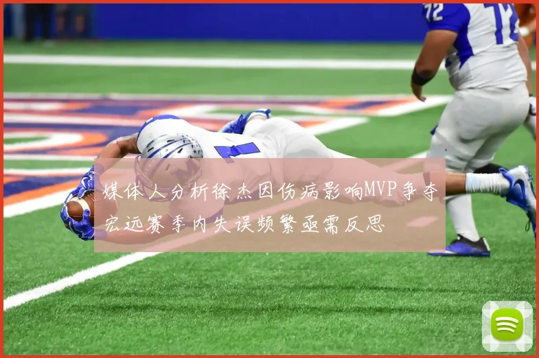 媒体人分析徐杰因伤病影响MVP争夺宏远赛季内失误频繁亟需反思