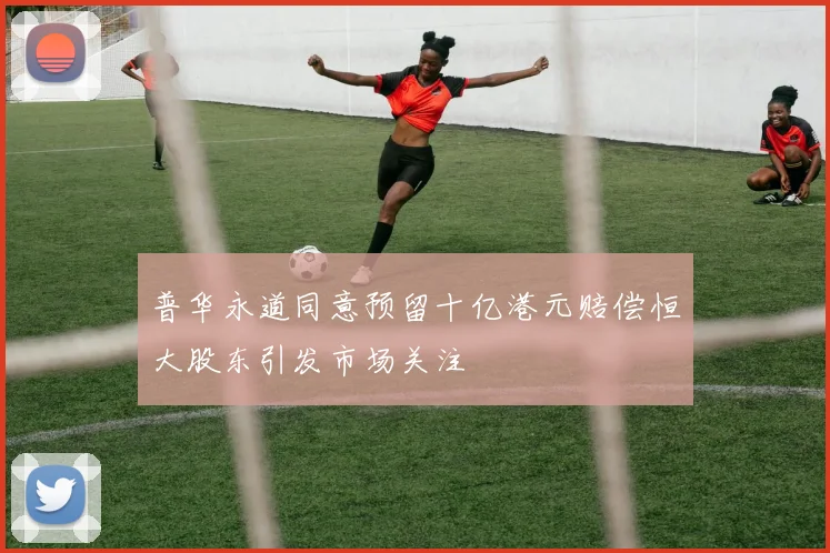 普华永道同意预留十亿港元赔偿恒大股东引发市场关注