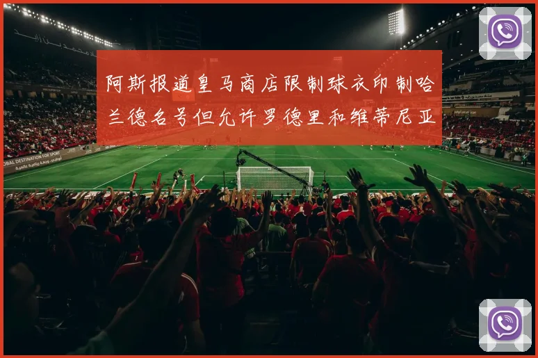 阿斯报道皇马商店限制球衣印制哈兰德名号但允许罗德里和维蒂尼亚印制