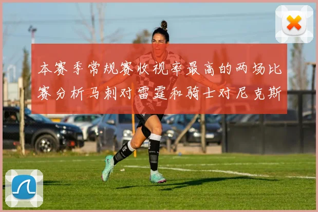 本赛季常规赛收视率最高的两场比赛分析马刺对雷霆和骑士对尼克斯的精彩对决