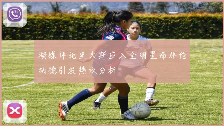 湖媒评论里夫斯应入全明星而非伦纳德引发热议分析