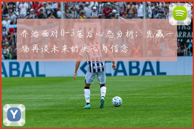 乔治面对0-3落后心态分析：先赢一场再谈未来的决心与信念