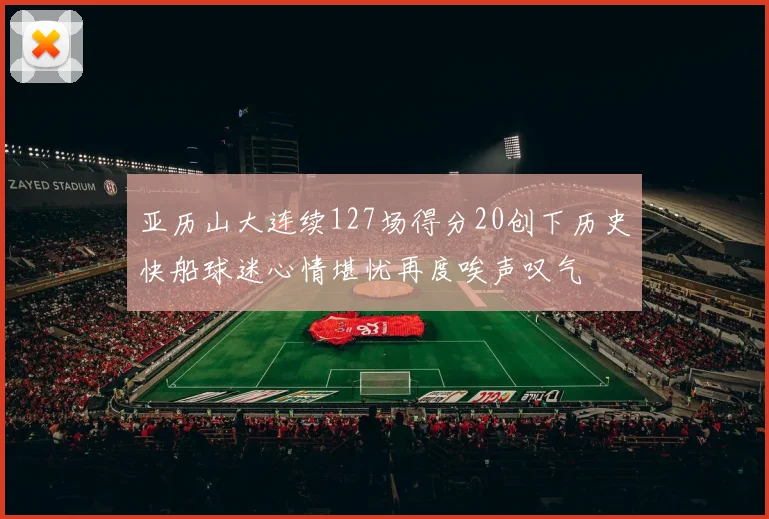 亚历山大连续127场得分20创下历史快船球迷心情堪忧再度唉声叹气
