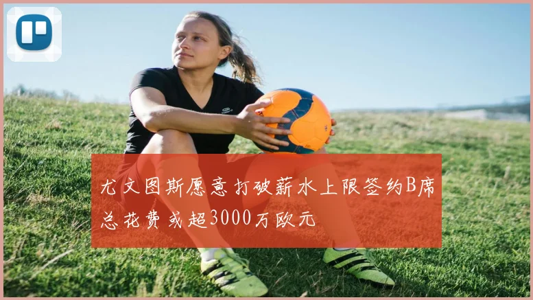 尤文图斯愿意打破薪水上限签约B席总花费或超3000万欧元