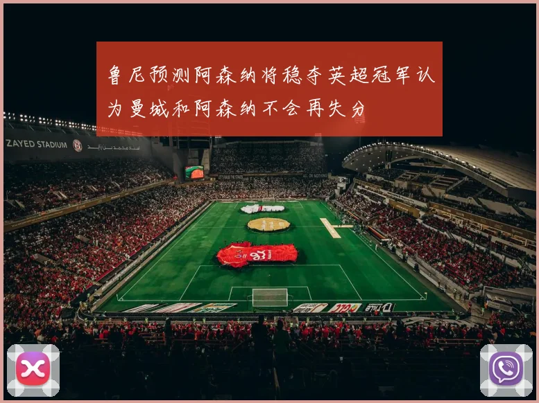 鲁尼预测阿森纳将稳夺英超冠军认为曼城和阿森纳不会再失分