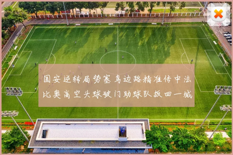 国安逆转局势塞鸟边路精准传中法比奥高空头球破门助球队扳回一城