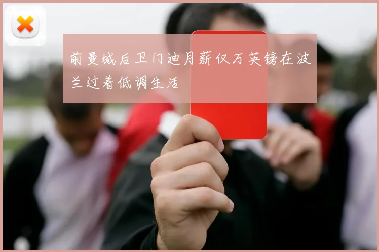 前曼城后卫门迪月薪仅万英镑在波兰过着低调生活