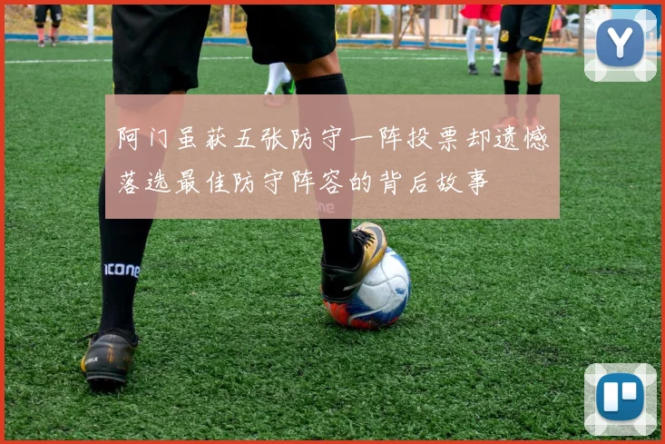 阿门虽获五张防守一阵投票却遗憾落选最佳防守阵容的背后故事