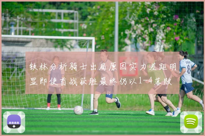 铁林分析骑士出局原因实力差距明显即使首战获胜最终仍以1-4落败