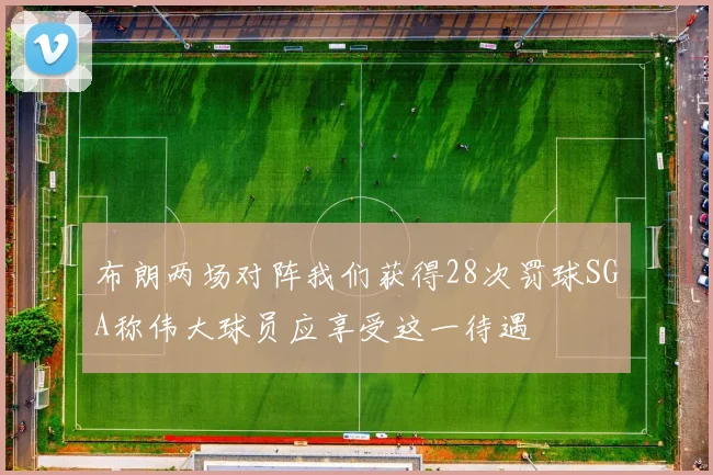 布朗两场对阵我们获得28次罚球SGA称伟大球员应享受这一待遇