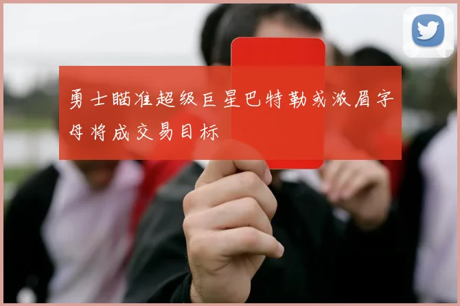 勇士瞄准超级巨星巴特勒或浓眉字母将成交易目标
