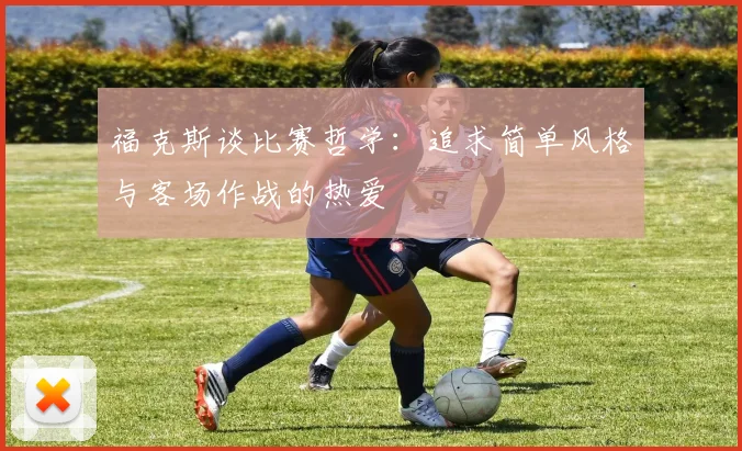 福克斯谈比赛哲学：追求简单风格与客场作战的热爱