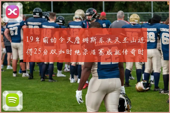 19年前的今天詹姆斯东决天王山连得25分双加时绝杀活塞成就传奇时刻