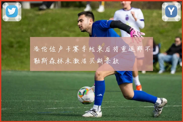 洛伦佐卢卡赛季结束后将重返那不勒斯森林未激活买断条款