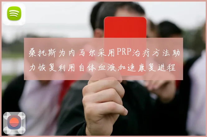 桑托斯为内马尔采用PRP治疗方法助力恢复利用自体血液加速康复进程