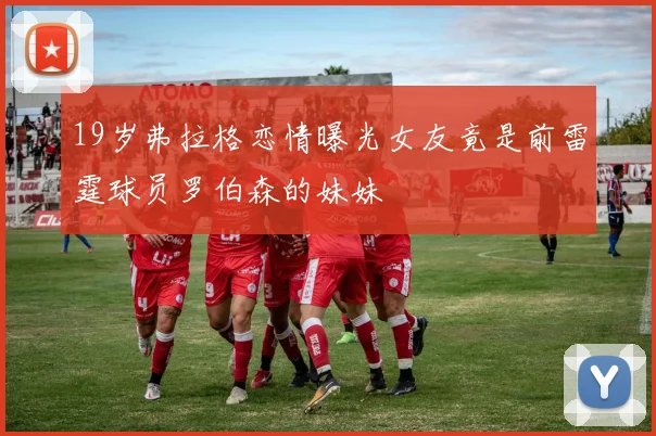 19岁弗拉格恋情曝光女友竟是前雷霆球员罗伯森的妹妹