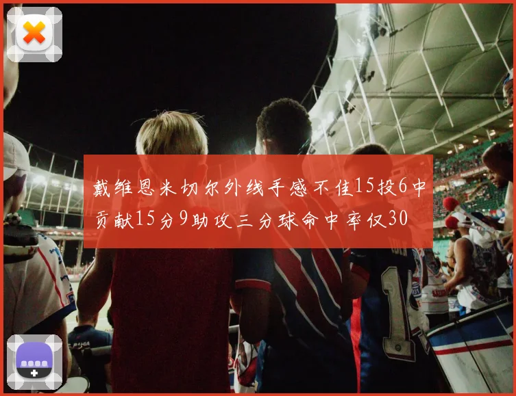 戴维恩米切尔外线手感不佳15投6中贡献15分9助攻三分球命中率仅30