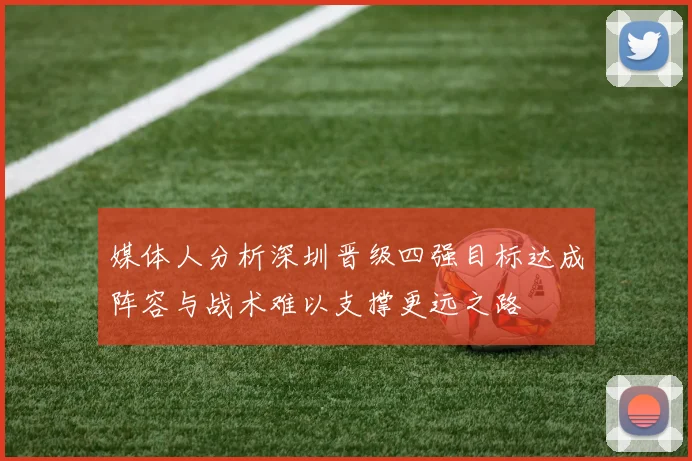 媒体人分析深圳晋级四强目标达成阵容与战术难以支撑更远之路